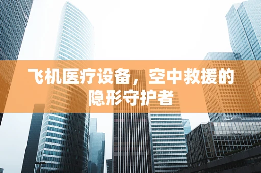 飞机医疗设备，空中救援的隐形守护者