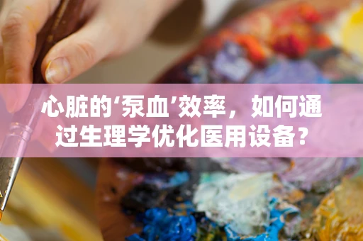 心脏的‘泵血’效率，如何通过生理学优化医用设备？
