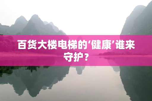 百货大楼电梯的‘健康’谁来守护？