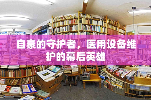 自豪的守护者，医用设备维护的幕后英雄