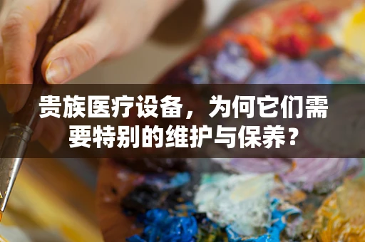 贵族医疗设备，为何它们需要特别的维护与保养？