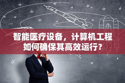 智能医疗设备，计算机工程如何确保其高效运行？