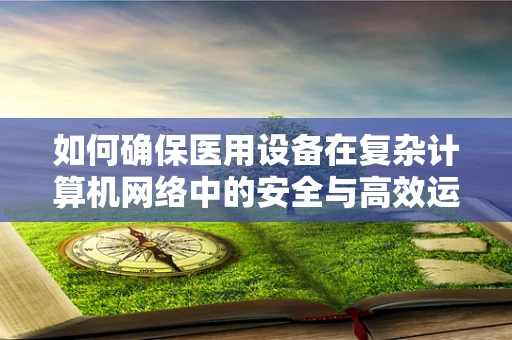 如何确保医用设备在复杂计算机网络中的安全与高效运行？