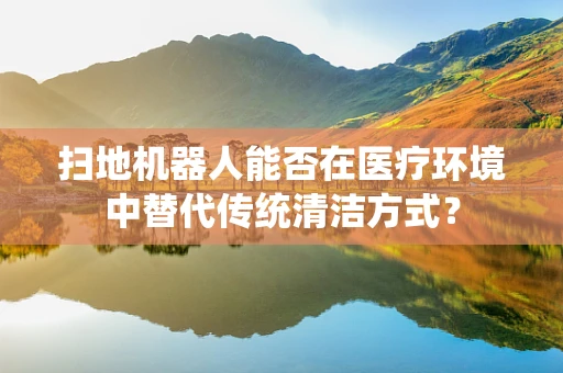 扫地机器人能否在医疗环境中替代传统清洁方式？