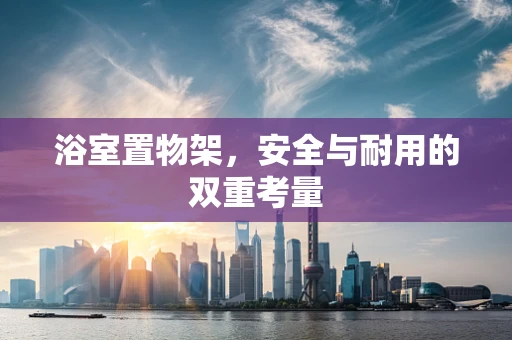 浴室置物架，安全与耐用的双重考量
