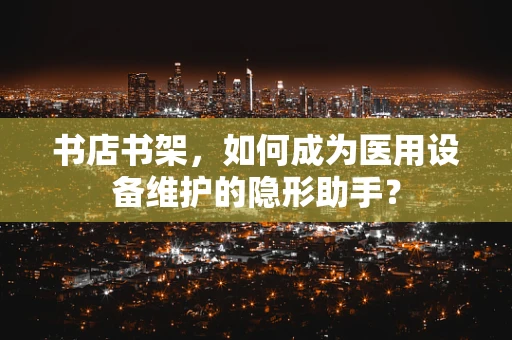 书店书架，如何成为医用设备维护的隐形助手？