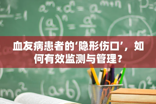 血友病患者的‘隐形伤口’，如何有效监测与管理？