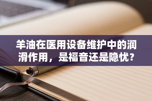 羊油在医用设备维护中的润滑作用，是福音还是隐忧？
