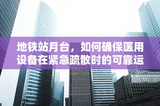 地铁站月台，如何确保医用设备在紧急疏散时的可靠运行？