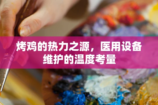烤鸡的热力之源，医用设备维护的温度考量