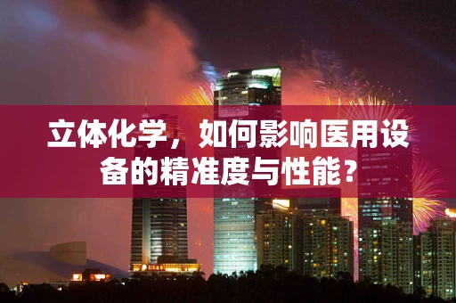 立体化学，如何影响医用设备的精准度与性能？