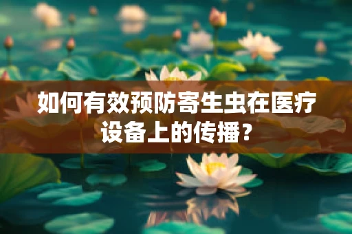如何有效预防寄生虫在医疗设备上的传播？