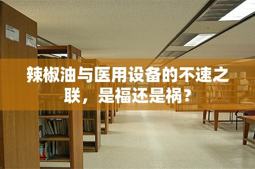 辣椒油与医用设备的不速之联，是福还是祸？