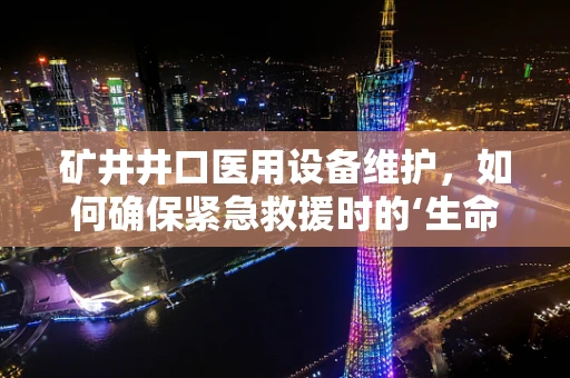 矿井井口医用设备维护，如何确保紧急救援时的‘生命线’畅通无阻？