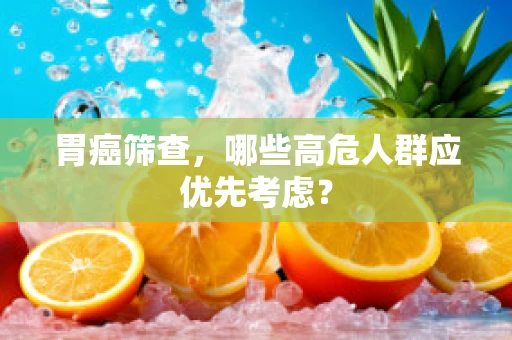 胃癌筛查，哪些高危人群应优先考虑？