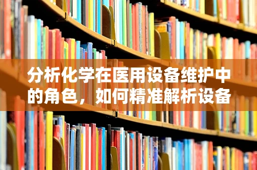 分析化学在医用设备维护中的角色，如何精准解析设备性能？