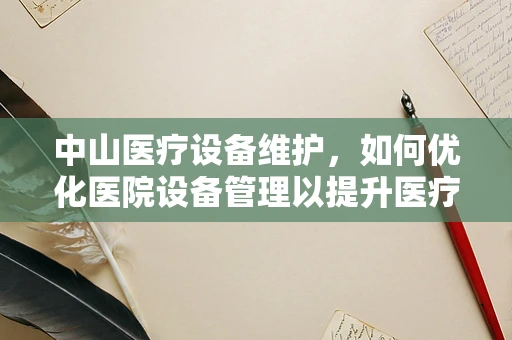 中山医疗设备维护，如何优化医院设备管理以提升医疗服务效率？