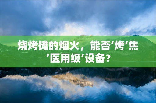 烧烤摊的烟火，能否‘烤’焦’医用级’设备？