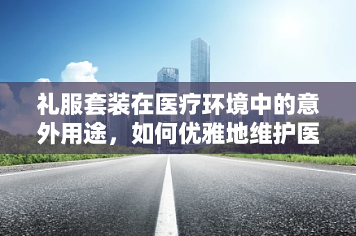 礼服套装在医疗环境中的意外用途，如何优雅地维护医用设备？