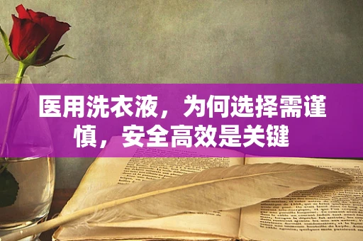 医用洗衣液，为何选择需谨慎，安全高效是关键