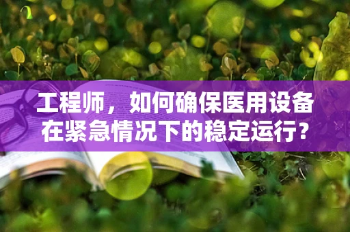 工程师，如何确保医用设备在紧急情况下的稳定运行？