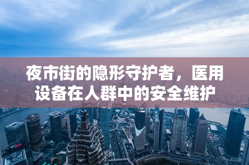夜市街的隐形守护者，医用设备在人群中的安全维护