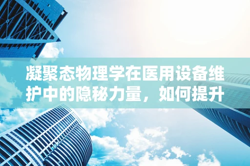 凝聚态物理学在医用设备维护中的隐秘力量，如何提升设备稳定性？