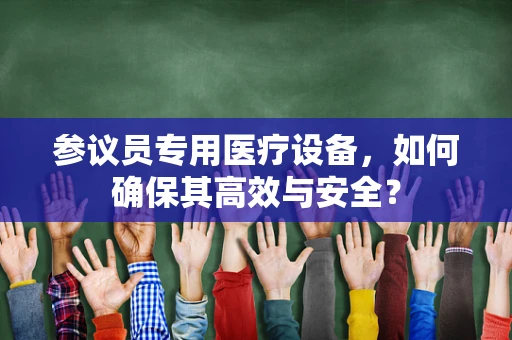 参议员专用医疗设备，如何确保其高效与安全？