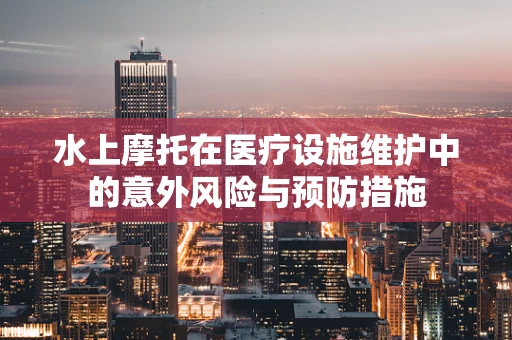 水上摩托在医疗设施维护中的意外风险与预防措施