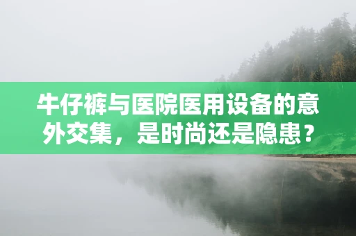 牛仔裤与医院医用设备的意外交集，是时尚还是隐患？