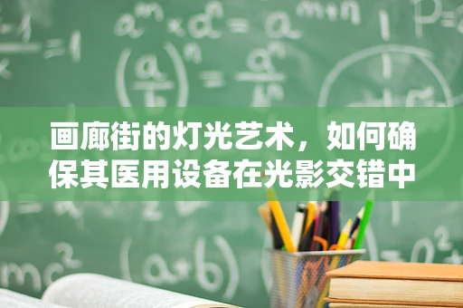 画廊街的灯光艺术，如何确保其医用设备在光影交错中依然安全运行？