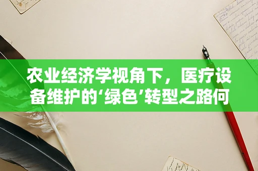 农业经济学视角下，医疗设备维护的‘绿色’转型之路何在？