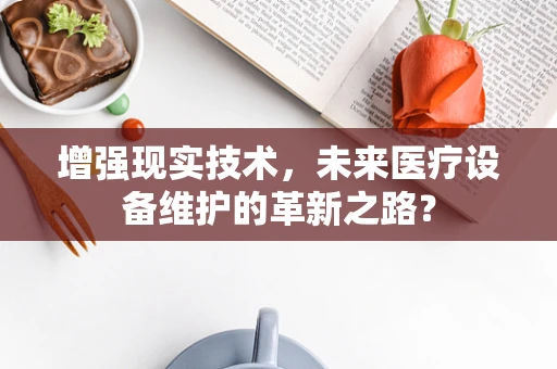 增强现实技术，未来医疗设备维护的革新之路？