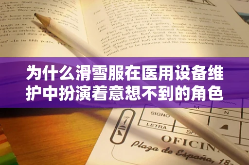 为什么滑雪服在医用设备维护中扮演着意想不到的角色？