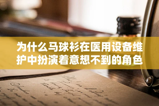 为什么马球衫在医用设备维护中扮演着意想不到的角色？