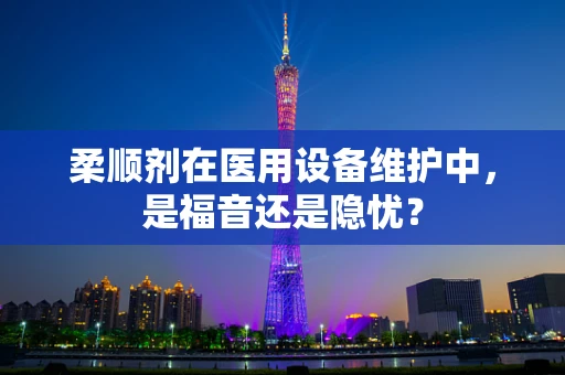柔顺剂在医用设备维护中，是福音还是隐忧？