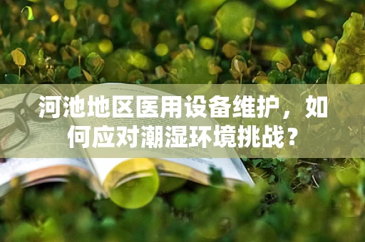 河池地区医用设备维护，如何应对潮湿环境挑战？