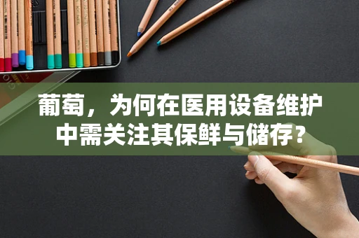 葡萄，为何在医用设备维护中需关注其保鲜与储存？