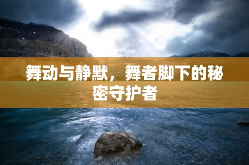 舞动与静默，舞者脚下的秘密守护者