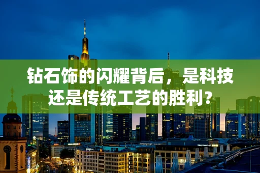 钻石饰的闪耀背后，是科技还是传统工艺的胜利？
