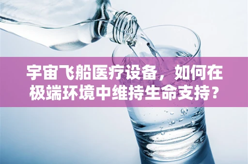 宇宙飞船医疗设备，如何在极端环境中维持生命支持？