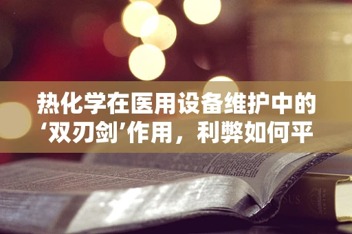 热化学在医用设备维护中的‘双刃剑’作用，利弊如何平衡？