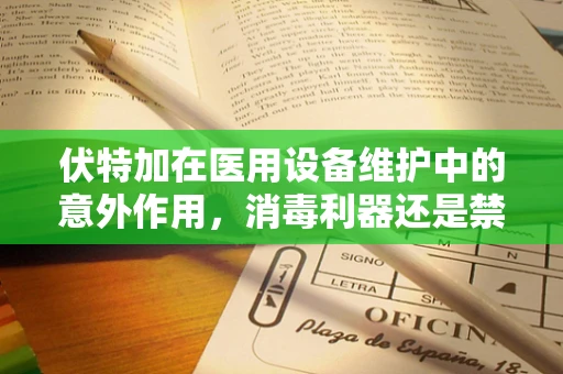 伏特加在医用设备维护中的意外作用，消毒利器还是禁忌？