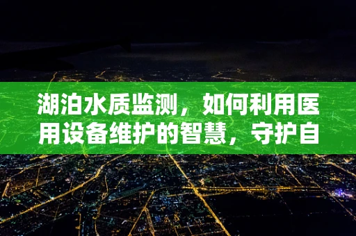 湖泊水质监测，如何利用医用设备维护的智慧，守护自然之镜？