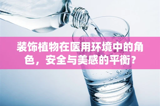 装饰植物在医用环境中的角色，安全与美感的平衡？