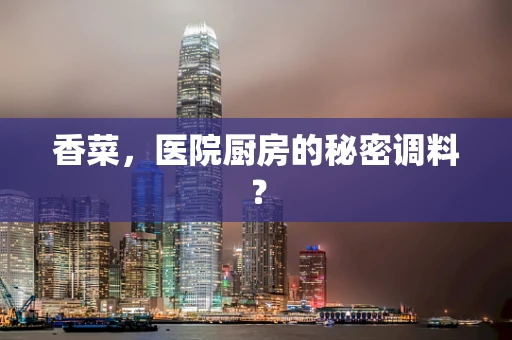 香菜，医院厨房的秘密调料？