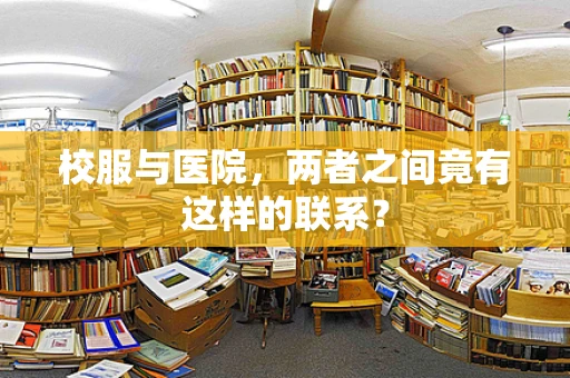 校服与医院，两者之间竟有这样的联系？