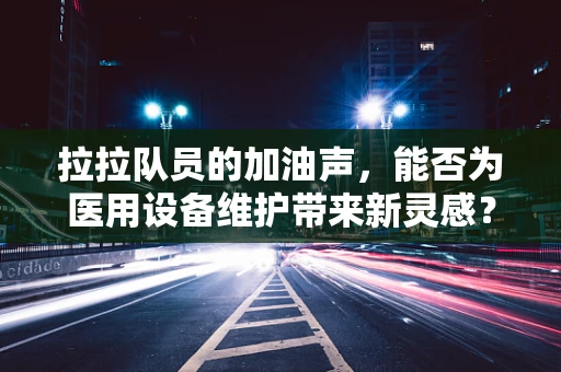 拉拉队员的加油声，能否为医用设备维护带来新灵感？