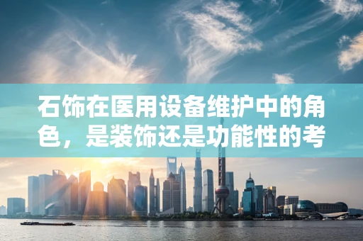 石饰在医用设备维护中的角色，是装饰还是功能性的考量？