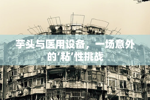 芋头与医用设备，一场意外的‘粘’性挑战